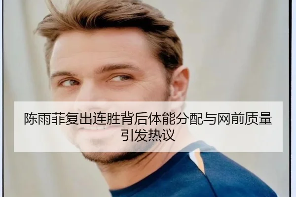 陈雨菲复出连胜背后体能分配与网前质量引发热议